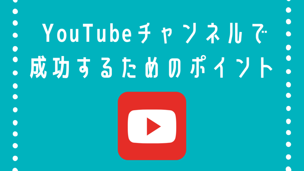 YouTubeチャンネル成功のポイント