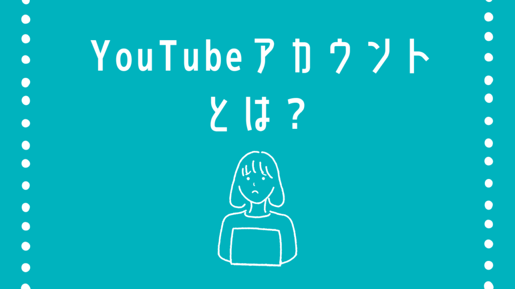 YouTubeアカウントとは？